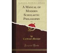 A Manual of Modern Scholastic Philosophy, Vol. 1 (Classic Reprint)