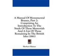 A Manual of Monumental Brasses, Part 2: Comprising an Introduction to the Study of These Memorials and a List of Those Remaining in the British Isle Haines, Herbert (Auteur)