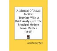 A Manual of Naval Tactics: Together with a Brief Analysis of the Principal Modern Naval Battles (1859) Ward, James Harman (Auteur)