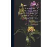 A Manual Of Orchidaceous Plants Cultivated Under Glass In Great Britain: Cattleya And Laelia