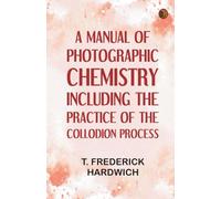 A Manual of Photographic Chemistry, Including the Practice of the Collodion Process