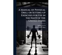 A Manual of Physical Drill or Setting-up Exercises for Use in the Navy of the United States