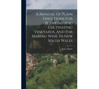 A Manual Of Plain Directions For Planting And Cultivating Vineyards, And For Making Wine, In New South Wales