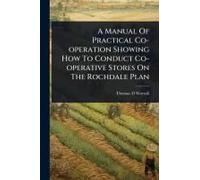 A Manual Of Practical Co-Operation Showing How To Conduct Co-Operative Stores On The Rochdale Plan
