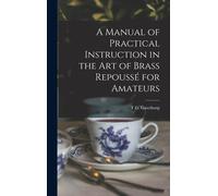 A Manual Of Practical Instruction In The Art Of Brass Repoussé For Amateurs