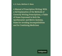 A Manual of Prescription Writing: With a full Explanation of the Methods of Correctly Writing Prescriptions, a Table of Doses Expressed in Both the ... Incompatibilities and for Combining Medicines