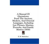 A Manual of Quotations: From the Ancient, Modern, and Oriental Languages, Including Law Phrases, Maxims, Proverbs, and Family Motives (1856) Michelsen, E. H. (Auteur)