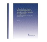 A Manual of Sugar Analysis Including the Applications in General of Analytical Methods to the Sugar Industry: With an Introduction on the Chemistry of Cane-Sugar, Dextrose, Levulose, and Milk-Sugar.
