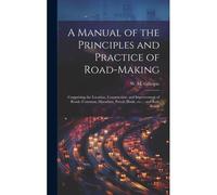 A Manual Of The Principles And Practice Of Road-Making: Comprising The Location, Construction, And Improvement Of Roads (Common, Macadam, Paved, Plank