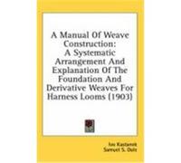 A Manual of Weave Construction: A Systematic Arrangement and Explanation of the Foundation and Derivative Weaves for Harness Looms (1903) Kastanek, Ivo (Auteur)