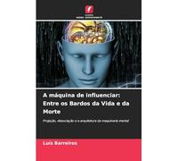 A máquina de influenciar: Entre os Bardos da Vida e da Morte: Projeção, dissociação e a arquitetura da maquinaria mental