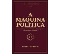 A MÁQUINA POLÍTICA: Como partidos, governos, burocracias e elites se organizam para permanecer no comando