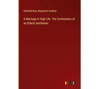 A Marriage in High Life. The Confessions of an Elderly Gentleman