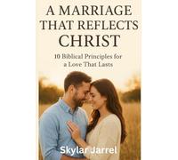 A Marriage that Reflects Christ: 10 Biblical Principles For a Love That Last