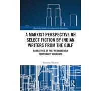 A Marxist Perspective on Select Fiction by Indian Writers from the Gulf Narratives of the ‘Permanently Temporary’ Migrants - Tasnima Yasmin - Routledge - ebook (ePub) - Livre