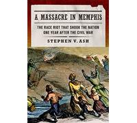 A Massacre in Memphis: The Race Riot That Shook the Nation One Year After the Civil War
