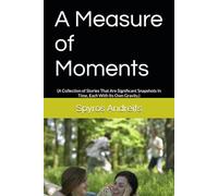 A Measure of Moments: (A Collection of Stories That Are Significant Snapshots In Time, Each With Its Own Gravity.)