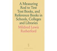 A Measuring Rod To Test Text Books, And Reference Books In Schools, Colleges And Libraries