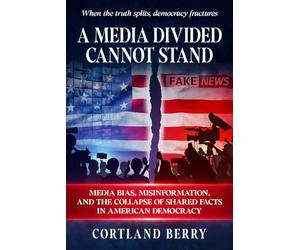 A Media Divided Cannot Stand: Media Bias, Misinformation, and the Collapse of Shared Facts in American Democracy