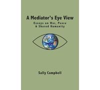 A Mediator's Eye View: Essays on War, Peace and Shared Humanity