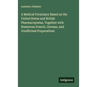 A Medical Formulary Based on the United States and British Pharmacop¿ias, Together with Numerous French, German, and Unofficinal Preparations