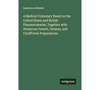 A Medical Formulary Based on the United States and British Pharmacop¿ias, Together with Numerous French, German, and Unofficinal Preparations