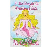 A Meditação Da Princesa Clara (Historia Infantil, Livros Infantis, Livros De Crianças, Livros Para Bebês, Livros Paradidáticos, Livro Infantil Ilustrado, Literatura Infantil, Livros Infantis, Juvenil)