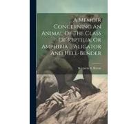 A Memoir Concerning An Animal Of The Class Of Reptilia, Or Amphibia ... Aligator And Hell-Bender