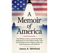 A Memoir of America: How Politics, Culture, and the Economy shaped the U.S. from 1945 to today-from the Cold War and Civil Rights to 9/11, the Great Recession, and COVID-19