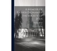 A Memoir Of Father Dignam Of The Society Of Jesus: With Some Of His Letters