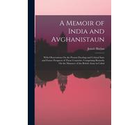 A Memoir Of India And Avghanistaun: With Observations On The Present Exciting And Critical State And Future Prospects Of Those Countries. Comprising R