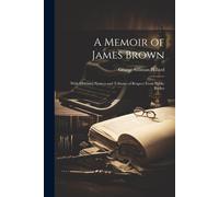 A Memoir Of James Brown: With Obituary Notices And Tributes Of Respect From Public Bodies