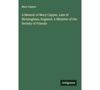 A Memoir of Mary Capper, Late of Birmingham, England. A Minister of the Society of Friends