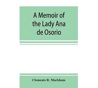 A Memoir Of The Lady Ana De Osorio, Countess Of Chinchon And Vice-Queen Of Peru (A. D. 1629-39) With A Plea For The Correct Spelling Of The Chinchona Genus