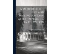 A Memoir Of The Life And Writings Of John Albert Bengel, Tr. By R.F. Walker