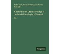 A Memoir of the Life and Writings of the Late William Taylor of Norwich: Vol. I
