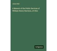 A Memoir of the Public Services of William Henry Harrison, of Ohio