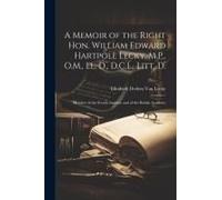 A Memoir Of The Right Hon. William Edward Hartpole Lecky, M.P., O.M., Ll. D., D.C.L., Litt. D.: Member Of The French Institute And Of The British Acad