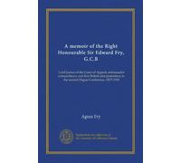 A memoir of the Right Honorable Sir Edward Fry, G.C.B: Lord Justice of the Court of Appeal, ambassadeur extraordinaire et premier plénipotentiaire britannique à la deuxième Conférence de La Haye, 1827