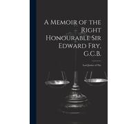 A Memoir Of The Right Honourable Sir Edward Fry, G.C.B. [Electronic Resource]