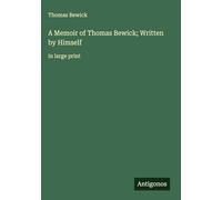 A Memoir of Thomas Bewick; Written by Himself: in large print