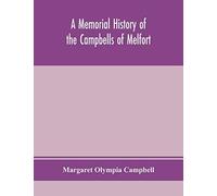 A Memorial History Of The Campbells Of Melfort, Argyllshire, Which Includes Records Of The Different Highland And Other Families With Whom They Have Intermarried