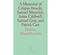 A Memorial of Crispus Attucks, Samuel Maverick, James Caldwell, Samuel Gray, and Patrick Carr: From the City of Boston
