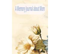 A Memory Journal about Mom: A Place to Record Love, Memories, and Gratitude.