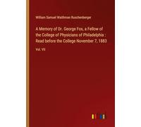 A Memory of Dr. George Fox, a Fellow of the College of Physicians of Philadelphia : Read before the College November 7, 1883: Vol. VII