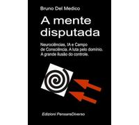 A mente disputada. Neurociências, IA e Campo de Consciência. A luta pelo domínio: A grande ilusão do controle.