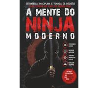 A MENTE DO NINJA MODERNO: Estratégia, Disciplina e Tomada de Decisão para Vencer no Caos do Mundo Real
