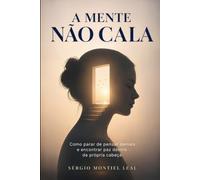 A MENTE NÃO CALA: COMO PARAR DE PENSAR DEMAIS E ENCONTRAR PAZ DENTRO DA PRÓPRIA CABEÇA