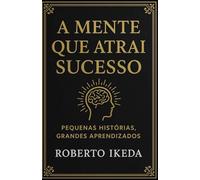 A Mente que Atrai Sucesso: Pequenas histórias, grandes aprendizados