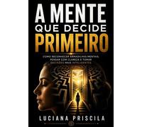 A Mente Que Decide Primeiro Como Reconhecer Armadilhas Mentais, Pensar com Clareza e Tomar Decisões Mais Inteligentes - Luciana Priscila - Wolrd Book - ebook (ePub) - Livre